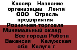 Кассир › Название организации ­ Лента, ООО › Отрасль предприятия ­ Розничная торговля › Минимальный оклад ­ 23 000 - Все города Работа » Вакансии   . Калужская обл.,Калуга г.